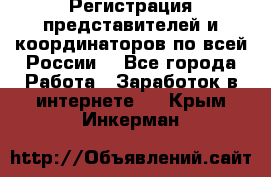 Регистрация представителей и координаторов по всей России. - Все города Работа » Заработок в интернете   . Крым,Инкерман